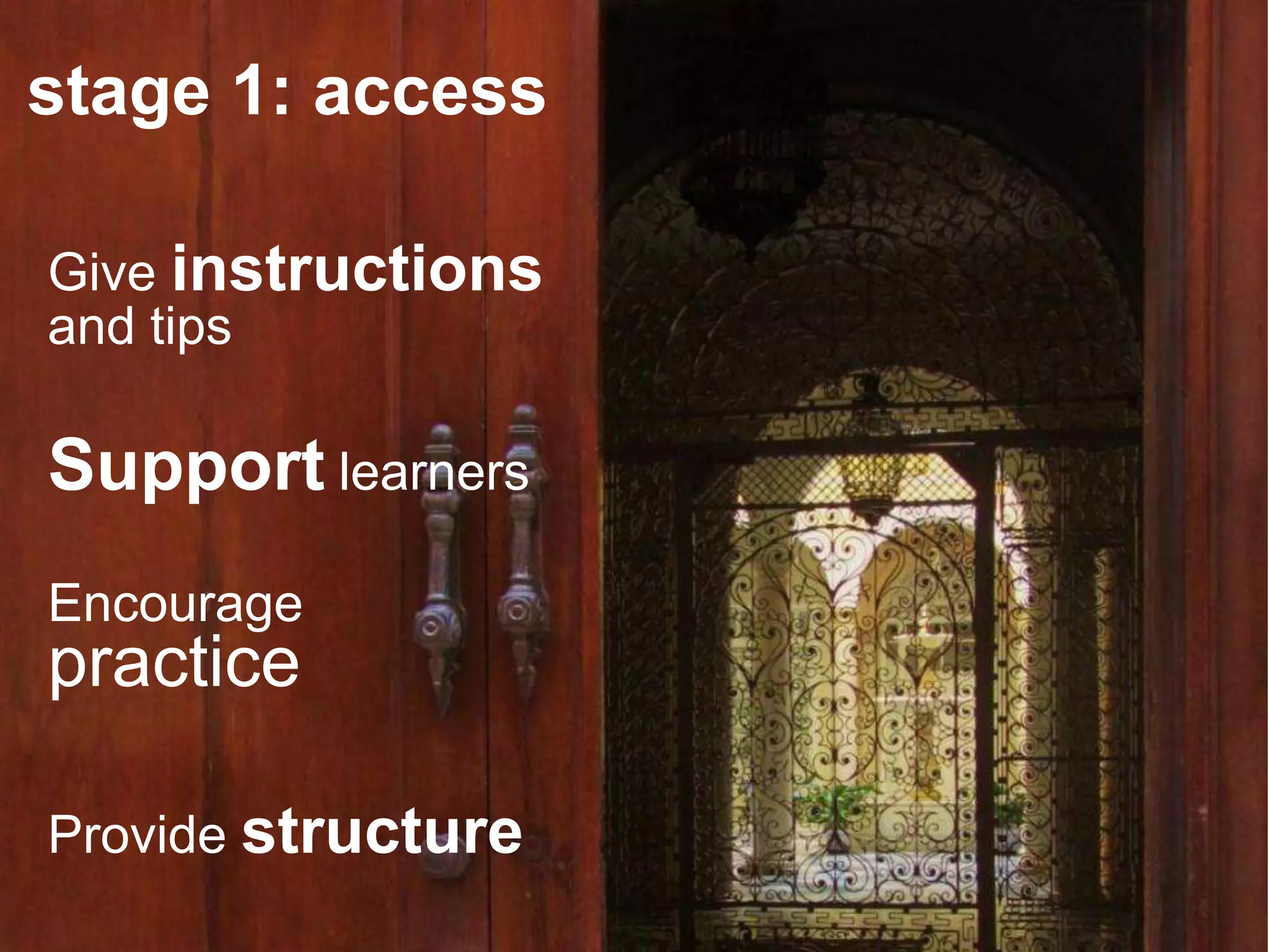 stage 1: access

Give instructions
and tips

Support learners
Encourage
practice

Provide structure
 