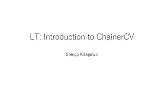 LT: Introduction to ChainerCV
Shingo Kitagawa
 