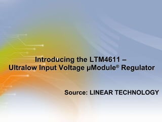 Introducing the LTM4611 –  Ultralow Input Voltage µModule ®  Regulator ,[object Object]