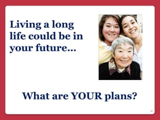 Living a long
life could be in
your future…



  What are YOUR plans?
                         19
 