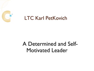LTC Karl PetKovich



A Determined and Self-
 Motivated Leader
 