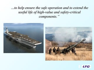 ……to help ensure the safe operation and to extend theto help ensure the safe operation and to extend the
useful life of high-value and safety-criticaluseful life of high-value and safety-critical
components.”components.”
 