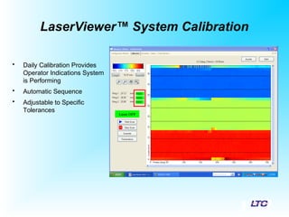 LaserViewer™ System Calibration
• Daily Calibration Provides
Operator Indications System
is Performing
• Automatic Sequence
• Adjustable to Specific
Tolerances
 