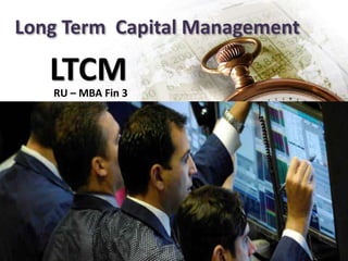 Long Term Capital Management
RU – MBA Fin 3
LTCM
 
