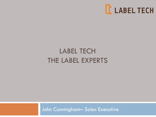 LABEL TECH
THE LABEL EXPERTS
John Cunningham– Sales Executive
 