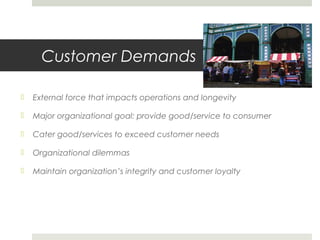Customer Demands
 External force that impacts operations and longevity
 Major organizational goal: provide good/service ...
