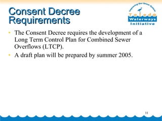 Consent Decree Requirements The Consent Decree requires the development of a Long Term Control Plan for Combined Sewer Overflows (LTCP).  A draft plan will be prepared by summer 2005. 