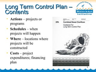 Long Term Control Plan – Contents Actions  – projects or programs Schedules  – when projects will happen Where  – locations where projects will be constructed Costs  – project expenditures; financing plan 