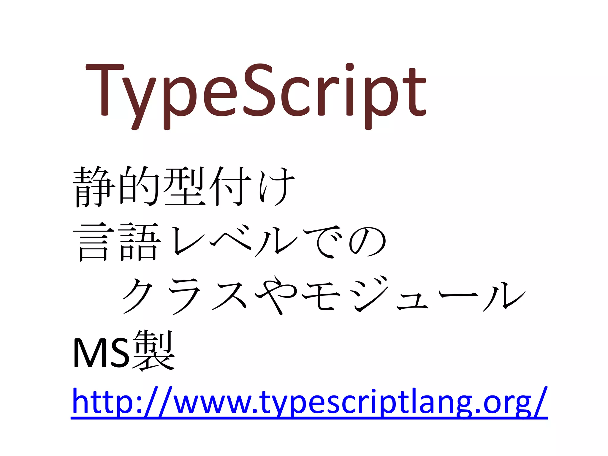 TypeScript
静的型付け
言語レベルでの
 クラスやモジュール
MS製
http://www.typescriptlang.org/
 