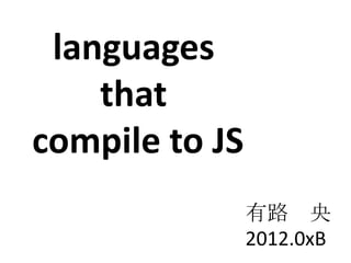 languages
    that
compile to JS
                有路 央
                2012.0xB
 