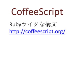 CoffeeScript
Rubyライクな構文
http://coffeescript.org/
 