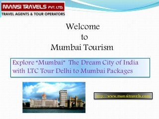 Welcome
to
Mumbai Tourism
Explore “Mumbai” The Dream City of India
with LTC Tour Delhi to Mumbai Packages
http://www.mansitravels.com
 