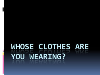 WHOSE CLOTHES ARE
YOU WEARING?
 