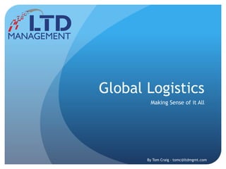 Global Logistics
Making Sense of it All
By Tom Craig – tomc@ltdmgmt.com
 