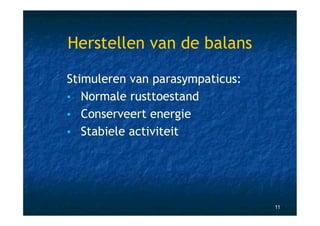 Herstellen van de balans

Stimuleren van parasympaticus:
• Normale rusttoestand
• Conserveert energie
• Stabiele activiteit




                                 11
 