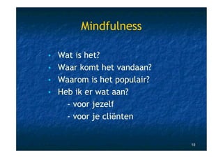 Mindfulness

• Wat is het?
• Waar komt het vandaan?
• Waarom is het populair?
• Heb ik er wat aan?
    - voor jezelf
    - voor je cliënten


                            15
 