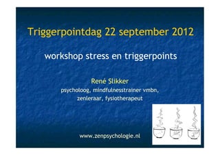 Triggerpointdag 22 september 2012

   workshop stress en triggerpoints

                 René Slikker
      psycholoog, mindfulnesstrainer vmbn,
            zenleraar, fysiotherapeut




            www.zenpsychologie.nl
                                             1
 