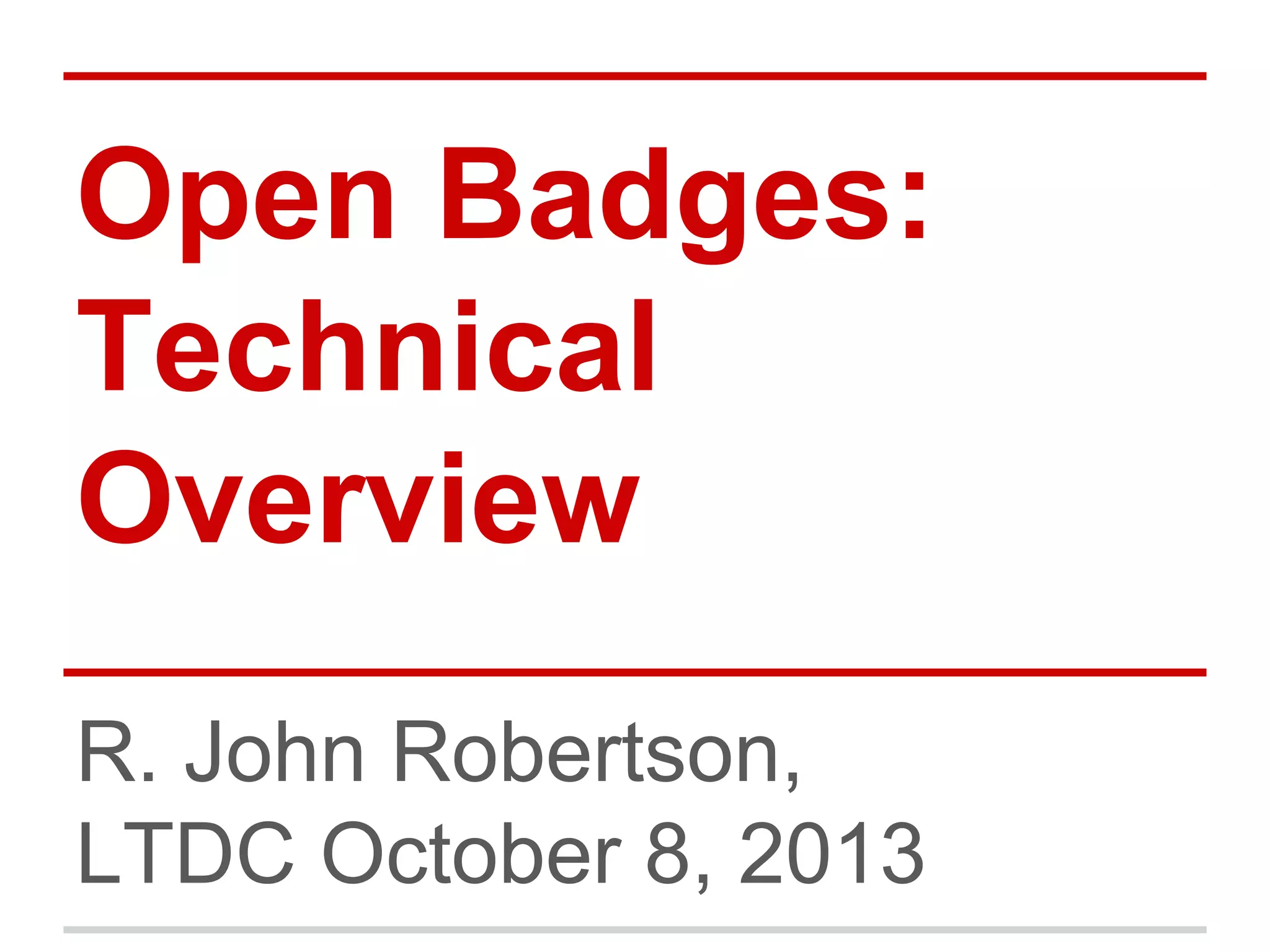 Open Badges:
Technical
Overview
R. John Robertson,
LTDC October 8, 2013