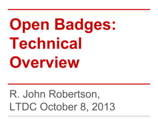Open Badges:
Technical
Overview
R. John Robertson,
LTDC October 8, 2013

 