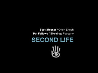 Second Life  Scott Reeser / Orion Enoch Pat Fellows / SixstringsFoggarty 