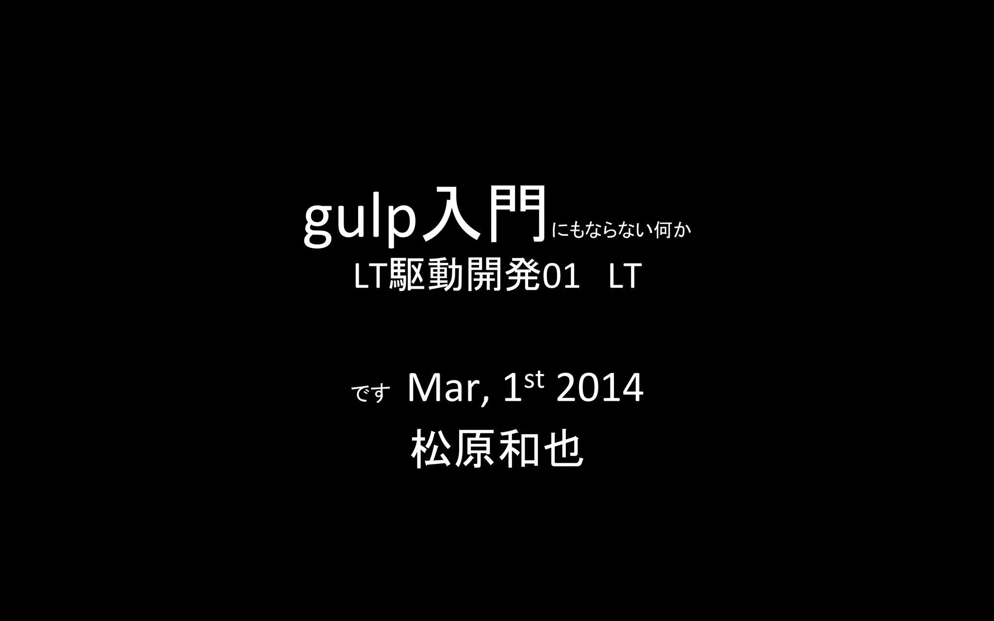 gulp入門

にもならない何か

LT駆動開発01　LT	

Mar,	
  1st	
  2014	
  
松原和也	

です　

	
  

 