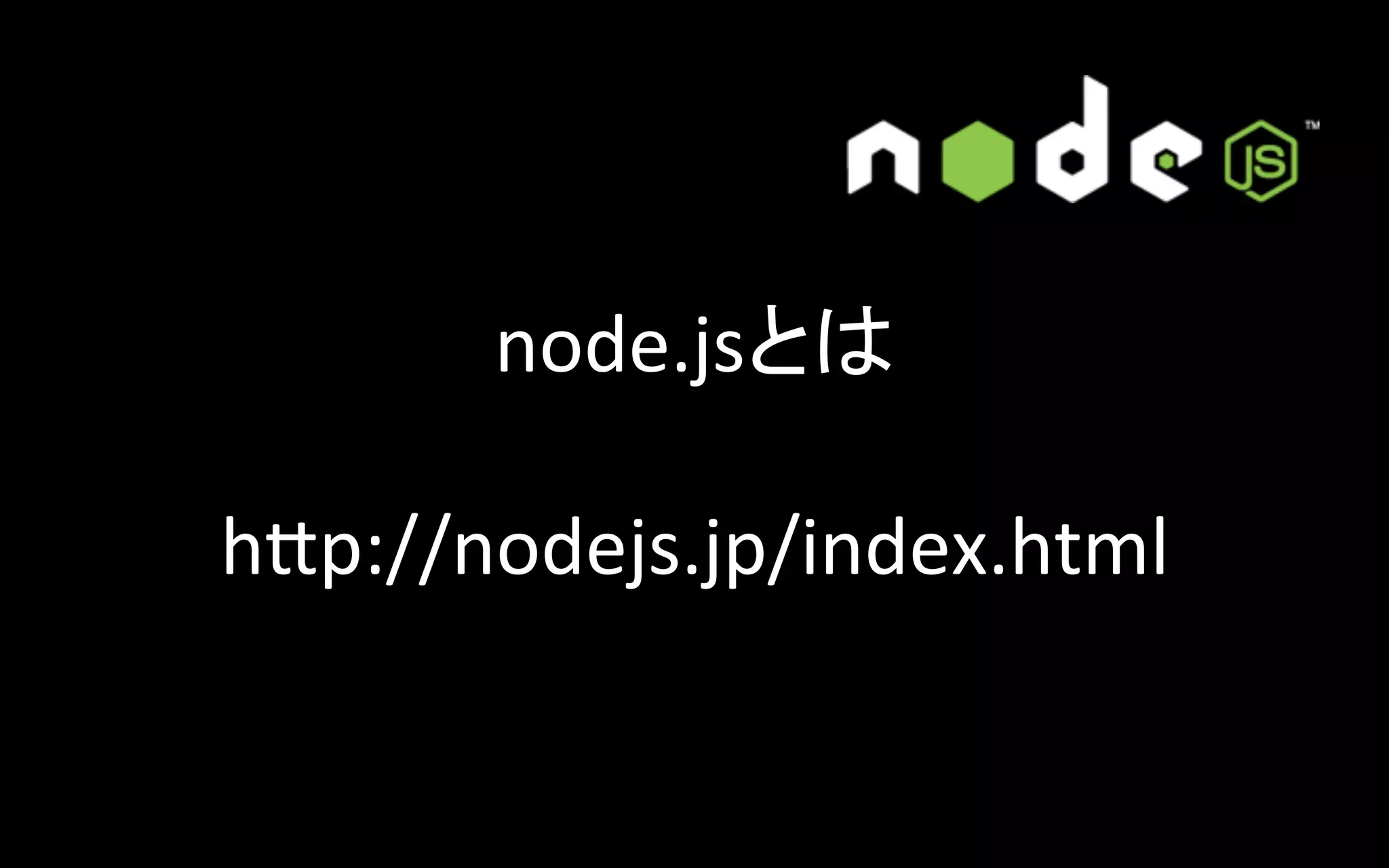 node.jsとは	
  
	
  
hFp://nodejs.jp/index.html	

 