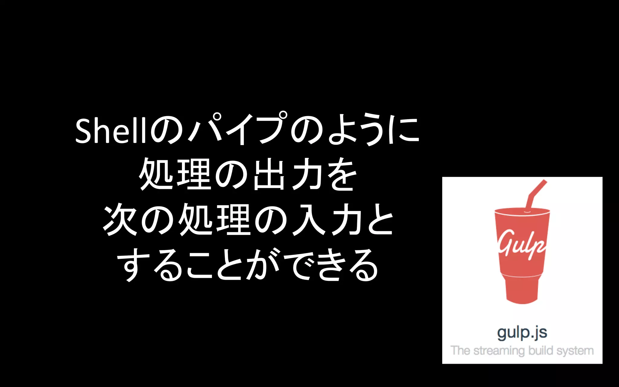 Shellのパイプのように	
  
処理の出力を	
  
次の処理の入力と	
  
することができる	

 
