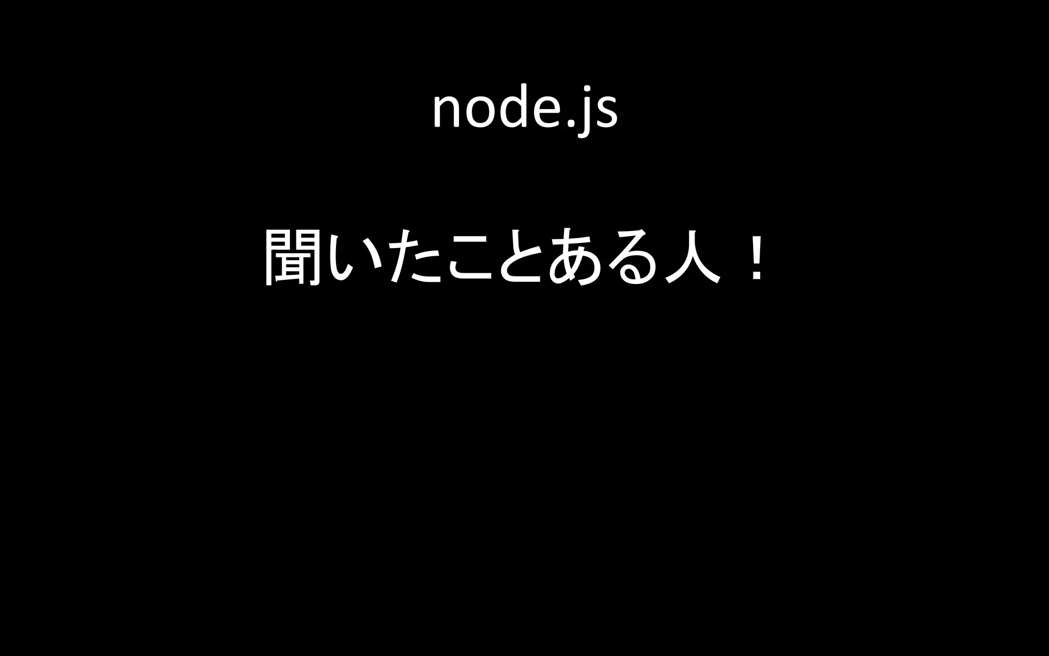 node.js	
  
	
  
聞いたことある人！	
  
	
  
	
  
	
  
	

 