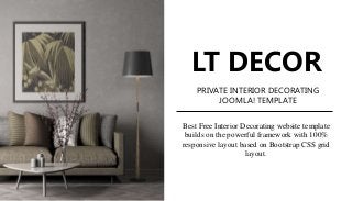 PRIVATE INTERIOR DECORATING
JOOMLA! TEMPLATE
LT DECOR
Best Free Interior Decorating website template
builds on the powerful framework with 100%
responsive layout based on Bootstrap CSS grid
layout.
 