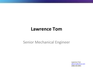 Lawrence Tom Senior Mechanical Engineer Lawrence Tom [email_address] (408) 636-6891 