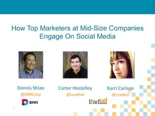 How Top Marketers at Mid-Size Companies
Engage On Social Media

Dennis	
  Shiao	
  

Karri	
  Carlson	
  

@DNNCorp	
  
1

Carter	
  Hostelley	
  
@Leadtail	
  

@Leadtail	
  

 