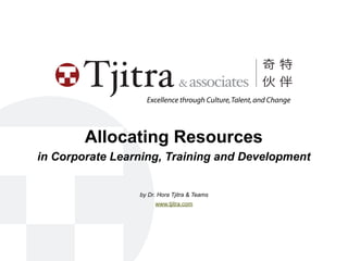 Excellence through Culture, Talent, and Change




        Allocating Resources
in Corporate Learning, Training and Development


                 by Dr. Hora Tjitra & Teams
                      www.tjitra.com
 