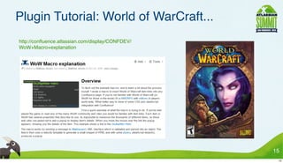 Plugin Tutorial: World of WarCraft...
• http://conﬂuence.atlassian.com/display/CONFDEV/
  WoW+Macro+explanation




                                                    15
                                                     15
 