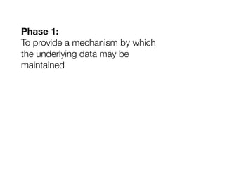 Phase 1:
To provide a mechanism by which
the underlying data may be
maintained
 