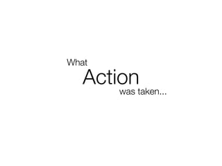 What

   Actiontaken...
       was
 