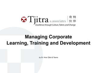 Excellence through Culture, Talent, and Change




       Managing Corporate
Learning, Training and Development

               by Dr. Hora Tjitra & Teams
 