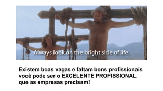 Existem boas vagas e faltam bons profissionais
você pode ser o EXCELENTE PROFISSIONAL
que as empresas precisam!
 