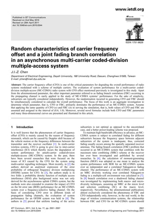 www.ietdl.org
 Published in IET Communications
 Received on 2nd May 2010
 Revised on 20th April 2011
 doi: 10.1049/iet-com.2010.0344




                                                                                                            ISSN 1751-8628


Random characteristics of carrier frequency
offset and a joint fading branch correlation
in an asynchronous multi-carrier coded-division
multiple-access system
J.I.-Z. Chen
Department of Electrical Engineering, Dayeh University, 168 University Road, Dasuen, Changhwa 51505, Taiwan
E-mail: jchen@mail.dyu.edu.tw

Abstract: The carrier frequency offset (CFO) is one of the critical parameters for degrading the overall performance of radio
systems modulated with a scheme of multiple carriers. The evaluation of system performance for a multi-carrier coded-
division multiple-access (MC-CDMA) radio system with CFO effect mentioned previously is investigated in this study. Apart
from the aforementioned parameter, the other important parameter referred to as fading branch correlation (FBC) occurring in
the propagating channel is rarely applied in the study of MC-CDMA systems’ performance. For the sake of simplicity,
subcarriers are typically considered independently. However, the randomisation incurred in generating CFO and FBC should
be simultaneously considered to calculate the overall performance. The focus of this work is an aggregate investigation to
determine which parameter, that is, CFO or FBC, primarily dominates the performance of an MC-CDMA system. Assume
that applying the same quantity of CFO (1) and FBC (l ) in serving the simulation, that is, both values of CFO and FBC are
assumed and assigned in the interval of (0.4, 1.0). Moreover, several novel formulas include both CFO and FBC parameters
and many three-dimensional curves are presented and illustrated in this article.




1    Introduction                                                subcarriers is not optimal as opposed to the uncorrelated
                                                                 case, and a better power-loading scheme was proposed.
It is well known that the phenomenon of carrier frequency           To maintain high bandwidth efﬁciency in advance, an MC-
offset (CFO) is mainly caused by the reason of frequency         CDMA system is subject to correlated fading for different
mismatch, which can be caused by Doppler shift because of        subcarriers because the frequency space between adjacent
the vehicle motion or the frequency differences between the      subcarriers of the system is inadequate; thus, corrected
transmitter and the receiver oscillator [1]. In multi-carrier    fading usually occurs among the spatially separated receiver
wireless systems, CFO is going to give rise to inter-carrier     antennas. The fading branch correlation (FBC) problem that
interference (ICI) which thereby incurs the degradation of       occurred in an MC-CDMA system that combines with the
system performance for amulti-carrier coded-division             maximum ratio combining (MRC) scheme at the receiver
multiple-access (MC-CDMA) system. In the past, there             has ever been investigated and published by several
have been several researches that were focused on the            researches. In [6], the calculation of moment-generating
issues of ICI caused by the CFO for the system using             function (MGF) was adopted as one mean to analyse the
multi-carrier signalling techniques. Most recently, in [2] the   system performance with BER for an MC-CDMA system
authors derived an analytical expression of the error            over an independent and a correlated Nakagami-m fading
probability of orthogonal frequency division multiplexing        channel. The performance of an MC-CDMA system with
(OFDM) system for CFO. In [3], the authors study is in           an MRC diversity working over correlated Nakagami-m
two folds: a probability density function of multiple access     fading in a multiple-cell environment was calculated in [7].
interference (MAI) plus background noise was not only            In [8] branch correlation over a shadowed fading channel
derived for the asynchronous uplink CDMA system, but the         was investigated by implementing both macro- and micro-
methods were also extended to examine the impact of CFO          diversity techniques, assuming an MRC at the micro level
on the bit error rate (BER) performance for an MC-CDMA           and selection combining (SC) at the macro level,
system over a frequency-selective fading channel. On the         respectively. Nevertheless, the aforementioned publications
basis of considering CFO error in different kinds of             almost exclusively considered the phenomena of FBC and
propagation fading channels, the evaluation of system            CFO independently only; however, in the real world, in the
performance for an OFDM system was held in [4]. The              stage of wireless communication systems, the relationship
authors in [5] proved that uniform loading of the active         between FBC and CFO for an MC-CDMA system should

IET Commun., 2011, Vol. 5, Iss. 17, pp. 2551–2557                                                                        2551
doi: 10.1049/iet-com.2010.0344                                            & The Institution of Engineering and Technology 2011
 