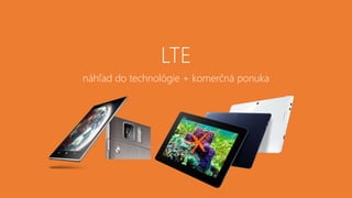 LTE
náhľad do technológie + komerčná ponuka
 