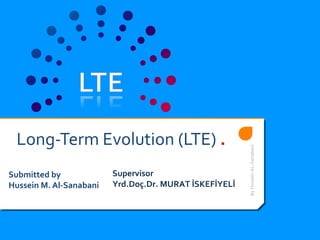 Long-Term Evolution (LTE) .
Submitted by
Hussein M. Al-Sanabani
Supervisor
Yrd.Doç.Dr. MURAT İSKEFİYELİ
ByHusseinAL-Sanabani
 