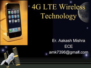 4G LTE Wireless
Technology
Er. Aakash Mishra
ECE
amk7396@gmail.com
 