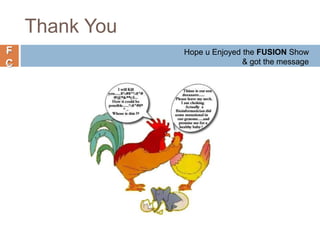 F
C
Thank You
Hope u Enjoyed the FUSION Show
& got the message
 
