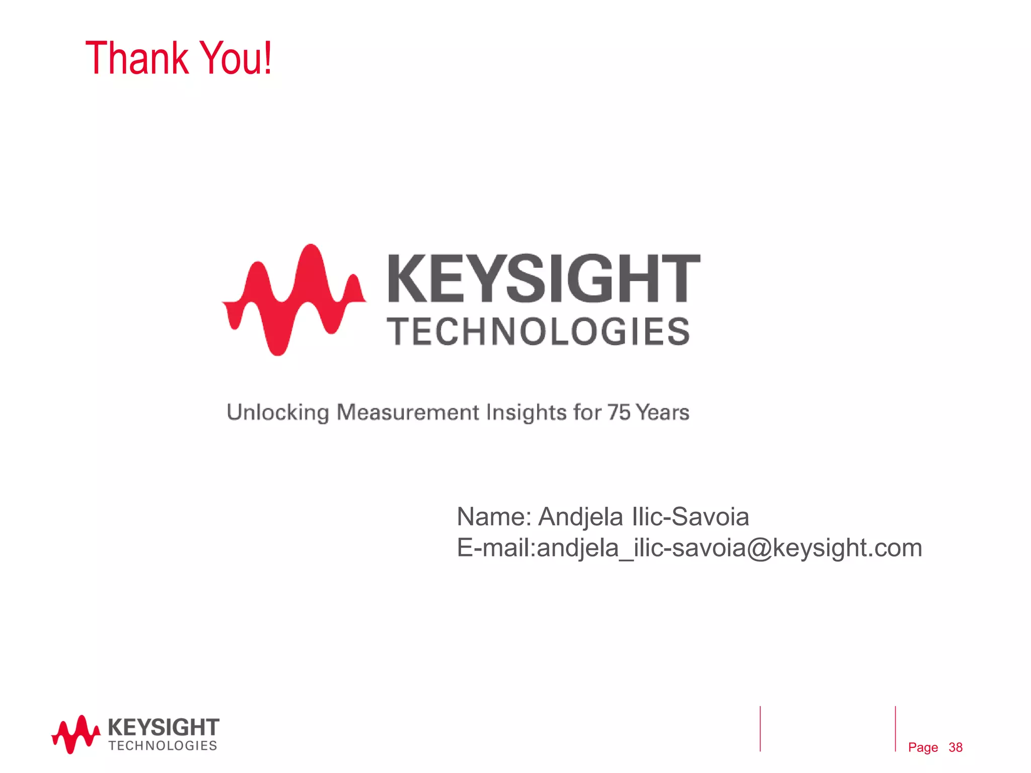 Page 
Thank You! 
Name: Andjela Ilic-Savoia 
E-mail:andjela_ilic-savoia@keysight.com 
38  