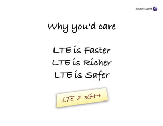 Why you'd care

LTE is Faster
LTE is Richer
LTE is Safer

  LTE > 3G++
 