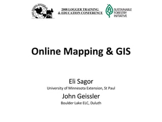 Online Mapping & GIS Eli Sagor University of Minnesota Extension, St Paul John Geissler Boulder Lake ELC, Duluth 2008 LOGGER TRAINING  & EDUCATION CONFERENCE 