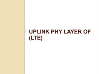 UPLINK PHY LAYER OF
(LTE)
 