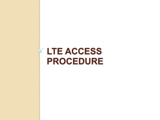 LTE ACCESS
PROCEDURE
 