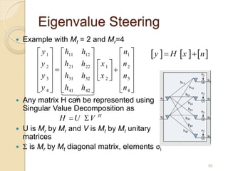 Eigenvalue Steering
   Example with Mt = 2 and Mr=4
          y 1   h11 h12 
          y  h
                                       n1    y   H x   n 
          2    21   h22   x 1   n 2 
                                      
                              x    n 
          y 3   h31 h32   2         3
                                   
          y 4   h41 h42           n 4 
   Any matrix H can be represented using
                      H

    Singular Value Decomposition as
                 H U V H
   U is Mr by Mr and V is Mt by Mt unitary
    matrices
    is Mr by Mt diagonal matrix, elements σi

                                                                      59
 