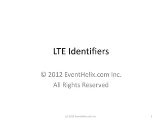 LTE Identifiers
© 2012 EventHelix.com Inc.
All Rights Reserved
(c) 2012 EventHelix.com Inc. 1
 