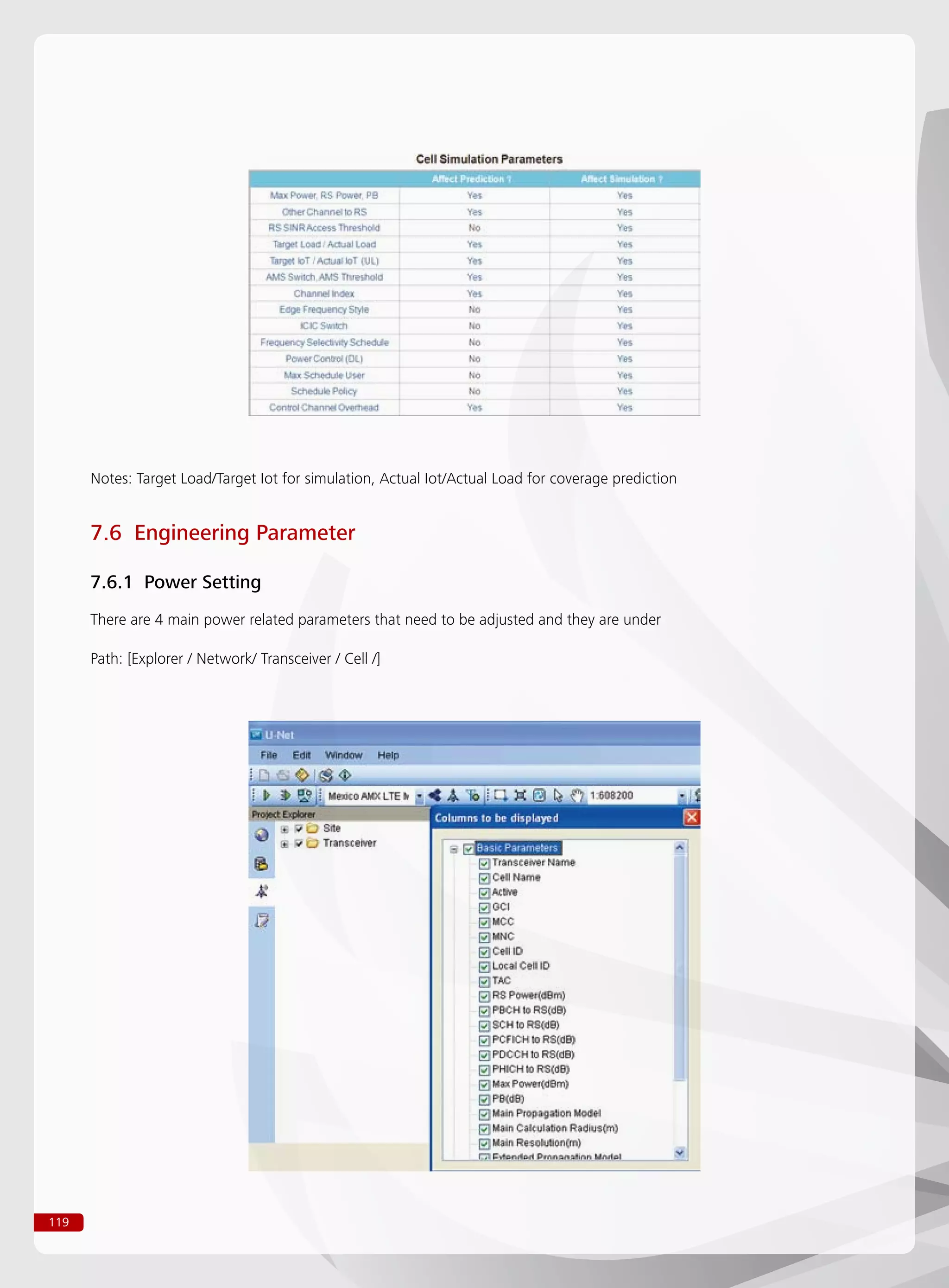 119
Notes: Target Load/Target Iot for simulation, Actual Iot/Actual Load for coverage prediction
7.6 Engineering Parameter
7.6.1 Power Setting
There are 4 main power related parameters that need to be adjusted and they are under
Path: [Explorer / Network/ Transceiver / Cell /]
 